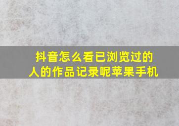 抖音怎么看已浏览过的人的作品记录呢苹果手机