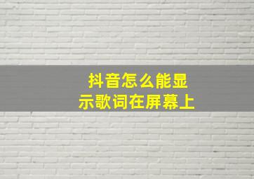 抖音怎么能显示歌词在屏幕上