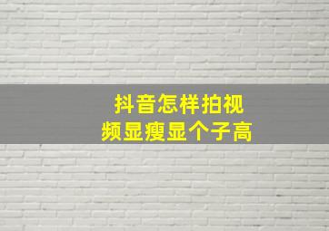 抖音怎样拍视频显瘦显个子高