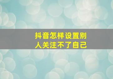 抖音怎样设置别人关注不了自己