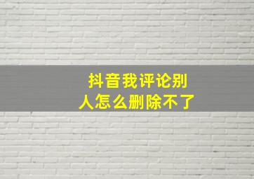 抖音我评论别人怎么删除不了