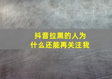 抖音拉黑的人为什么还能再关注我