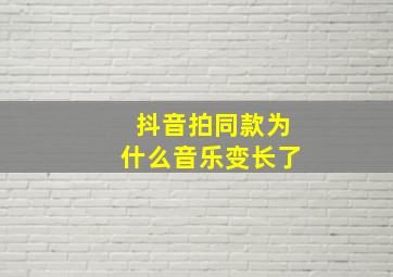 抖音拍同款为什么音乐变长了