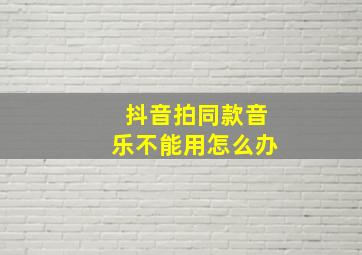 抖音拍同款音乐不能用怎么办