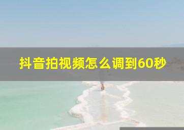 抖音拍视频怎么调到60秒