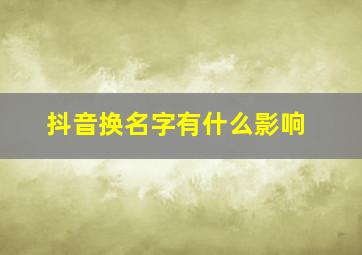 抖音换名字有什么影响