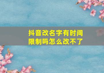 抖音改名字有时间限制吗怎么改不了