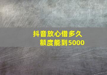 抖音放心借多久额度能到5000