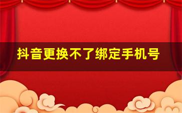 抖音更换不了绑定手机号