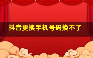 抖音更换手机号码换不了