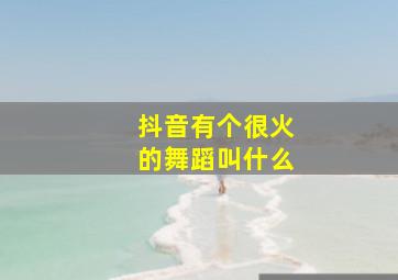 抖音有个很火的舞蹈叫什么