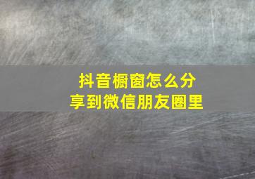 抖音橱窗怎么分享到微信朋友圈里