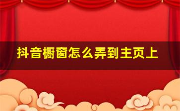 抖音橱窗怎么弄到主页上