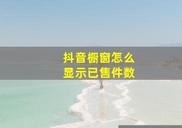 抖音橱窗怎么显示已售件数