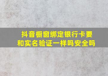 抖音橱窗绑定银行卡要和实名验证一样吗安全吗