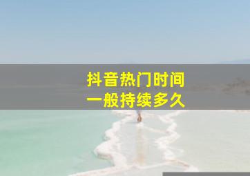 抖音热门时间一般持续多久