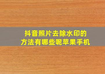 抖音照片去除水印的方法有哪些呢苹果手机