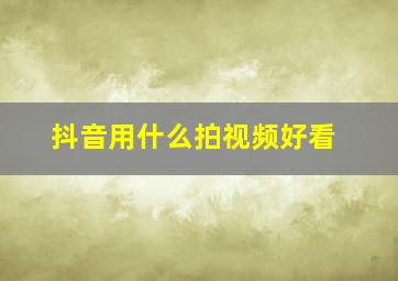 抖音用什么拍视频好看