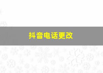 抖音电话更改