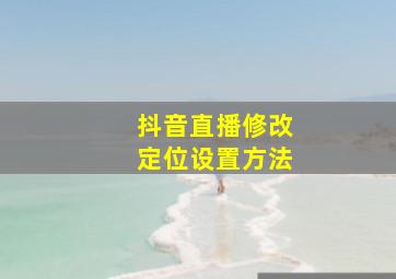 抖音直播修改定位设置方法