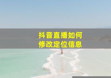 抖音直播如何修改定位信息