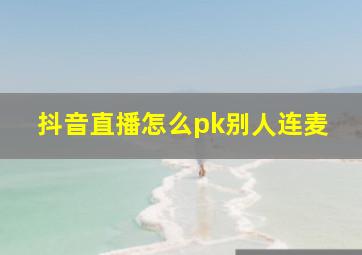 抖音直播怎么pk别人连麦