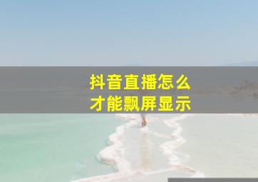 抖音直播怎么才能飘屏显示