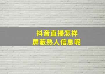 抖音直播怎样屏蔽熟人信息呢