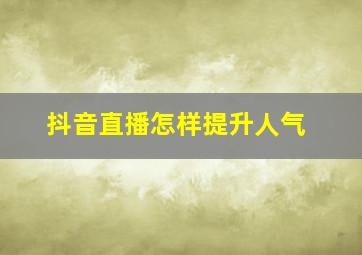 抖音直播怎样提升人气