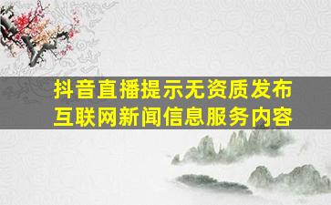 抖音直播提示无资质发布互联网新闻信息服务内容