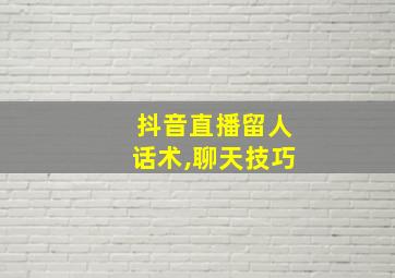 抖音直播留人话术,聊天技巧