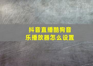 抖音直播酷狗音乐播放器怎么设置