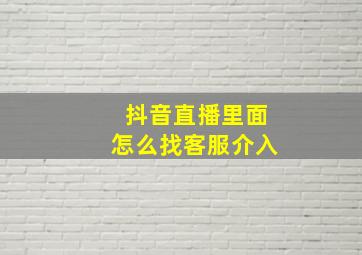 抖音直播里面怎么找客服介入