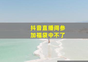 抖音直播间参加福袋中不了