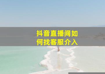 抖音直播间如何找客服介入