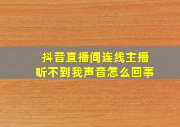 抖音直播间连线主播听不到我声音怎么回事