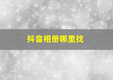 抖音相册哪里找