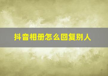 抖音相册怎么回复别人