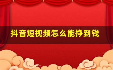 抖音短视频怎么能挣到钱