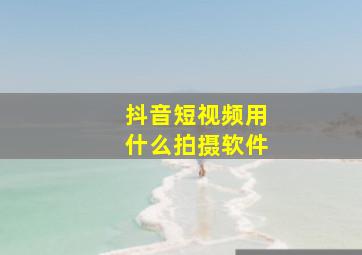 抖音短视频用什么拍摄软件