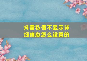 抖音私信不显示详细信息怎么设置的