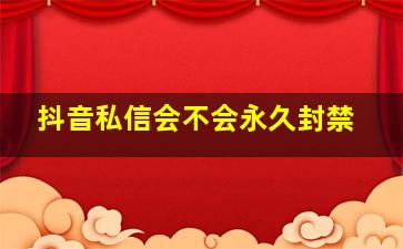 抖音私信会不会永久封禁