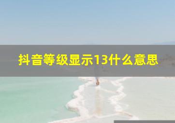 抖音等级显示13什么意思