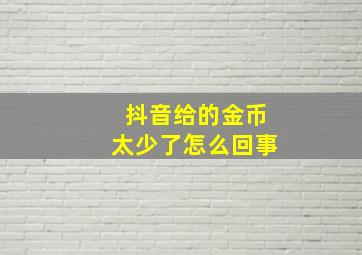 抖音给的金币太少了怎么回事