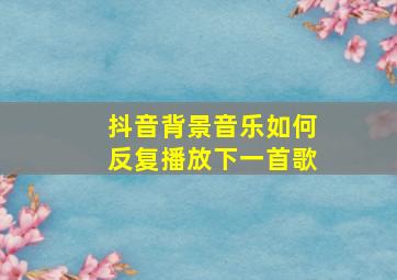 抖音背景音乐如何反复播放下一首歌