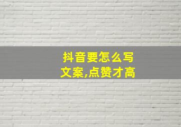 抖音要怎么写文案,点赞才高