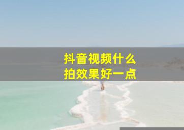 抖音视频什么拍效果好一点