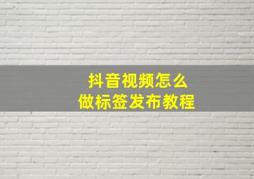 抖音视频怎么做标签发布教程