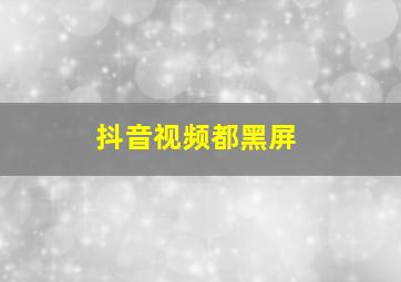 抖音视频都黑屏