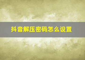 抖音解压密码怎么设置